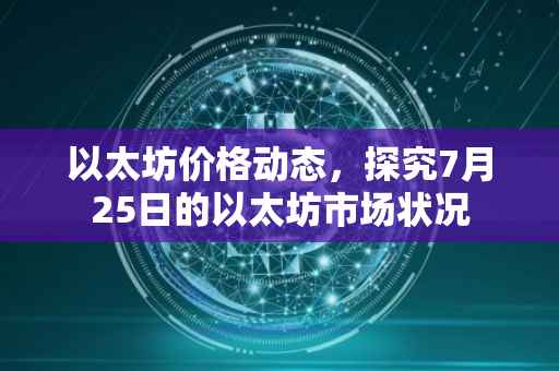 以太坊价格动态，探究7月25日的以太坊市场状况