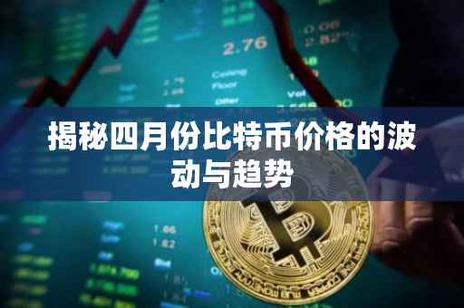 揭秘四月份比特币价格的波动与趋势