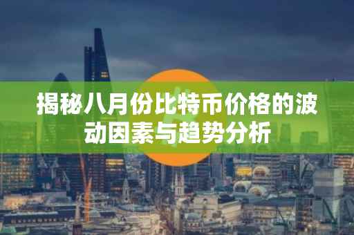 揭秘八月份比特币价格的波动因素与趋势分析