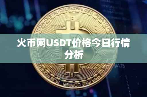 火币网USDT价格今日行情分析