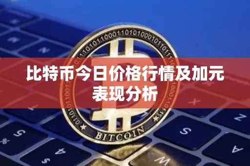 比特币今日价格行情及加元表现分析