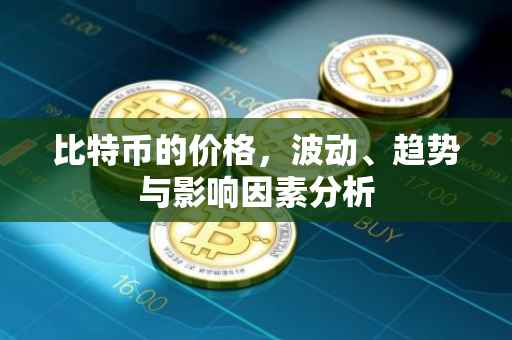 比特币的价格，波动、趋势与影响因素分析