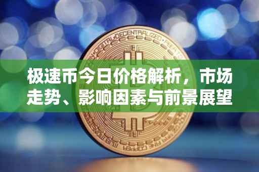 极速币今日价格解析，市场走势、影响因素与前景展望