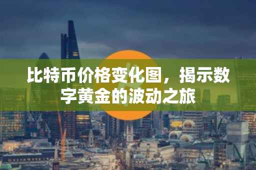 比特币价格变化图，揭示数字黄金的波动之旅