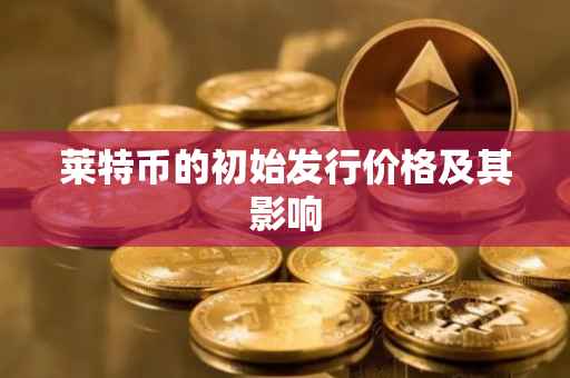莱特币的初始发行价格及其影响