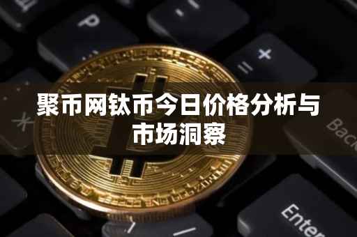聚币网钛币今日价格分析与市场洞察