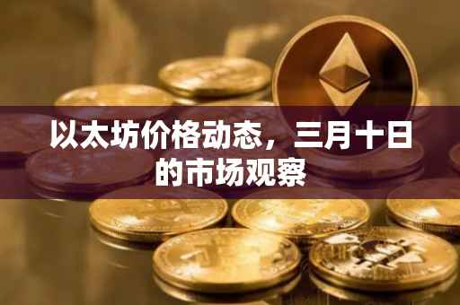 以太坊价格动态，三月十日的市场观察