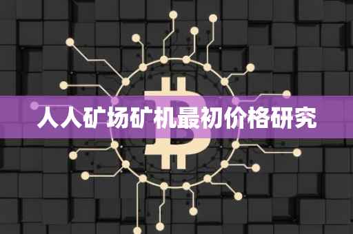 人人矿场矿机最初价格研究