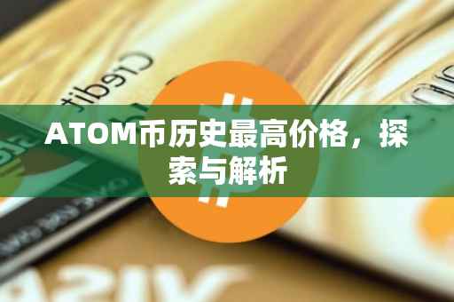 ATOM币历史最高价格，探索与解析