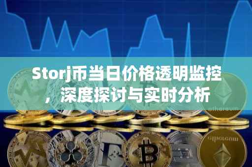 Storj币当日价格透明监控，深度探讨与实时分析