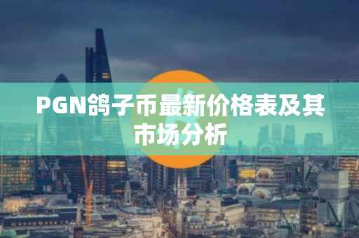 PGN鸽子币最新价格表及其市场分析