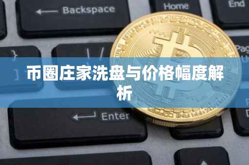 币圈庄家洗盘与价格幅度解析