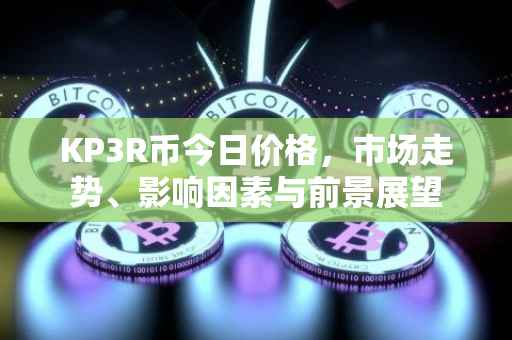 KP3R币今日价格，市场走势、影响因素与前景展望