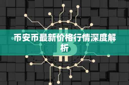 币安币最新价格行情深度解析