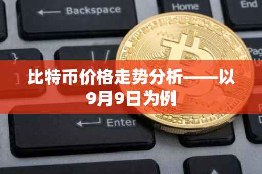 比特币价格走势分析——以9月9日为例
