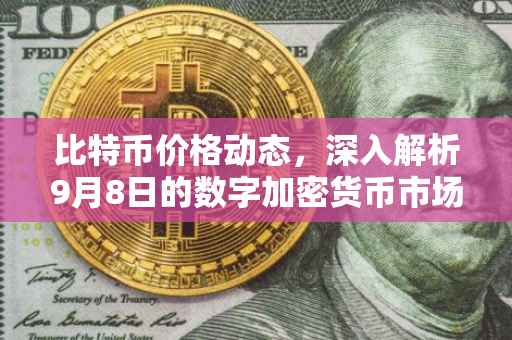 比特币价格动态，深入解析9月8日的数字加密货币市场