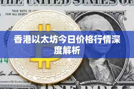 香港以太坊今日价格行情深度解析