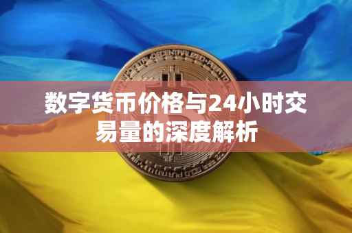 数字货币价格与24小时交易量的深度解析