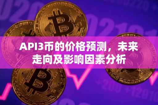 API3币的价格预测，未来走向及影响因素分析