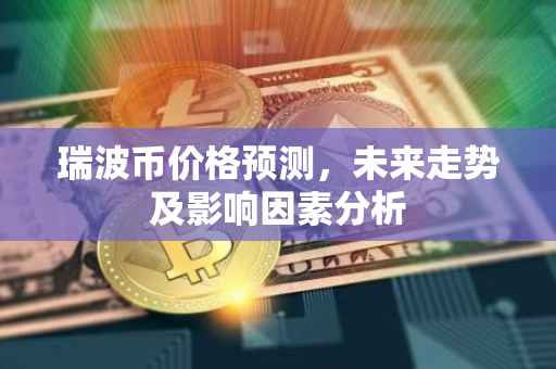 瑞波币价格预测，未来走势及影响因素分析