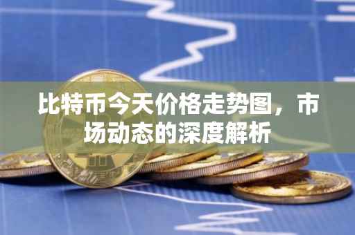 比特币今天价格走势图，市场动态的深度解析