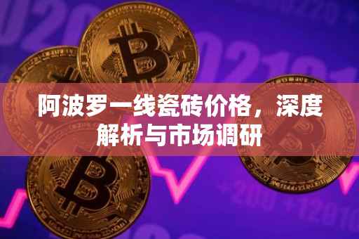 阿波罗一线瓷砖价格，深度解析与市场调研