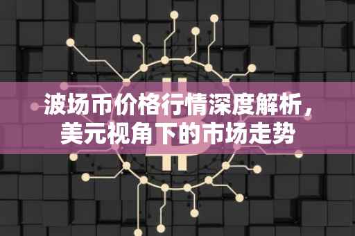 波场币价格行情深度解析，美元视角下的市场走势