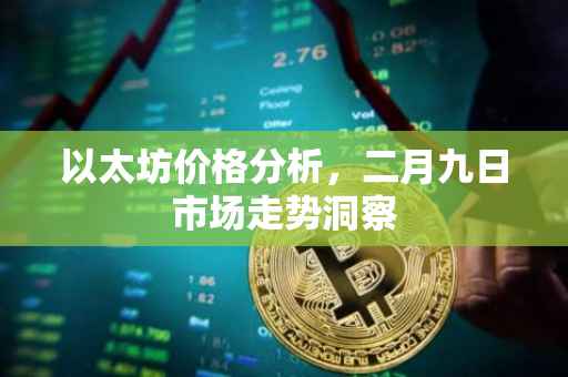 以太坊价格分析，二月九日市场走势洞察