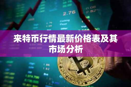 来特币行情最新价格表及其市场分析