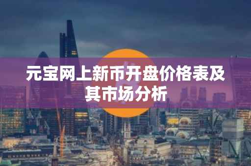元宝网上新币开盘价格表及其市场分析
