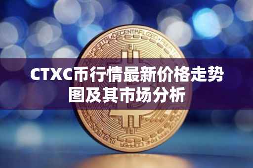 CTXC币行情最新价格走势图及其市场分析