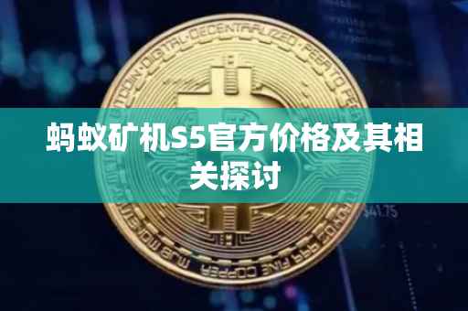 蚂蚁矿机S5官方价格及其相关探讨