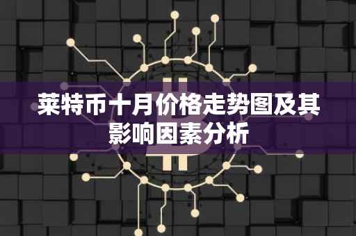 莱特币十月价格走势图及其影响因素分析