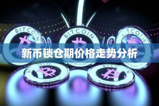 新币锁仓期价格走势分析