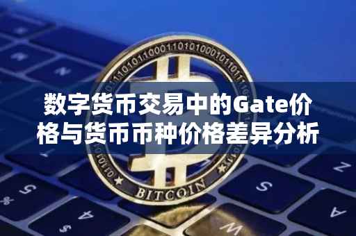 数字货币交易中的Gate价格与货币币种价格差异分析
