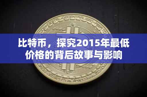 比特币，探究2015年最低价格的背后故事与影响