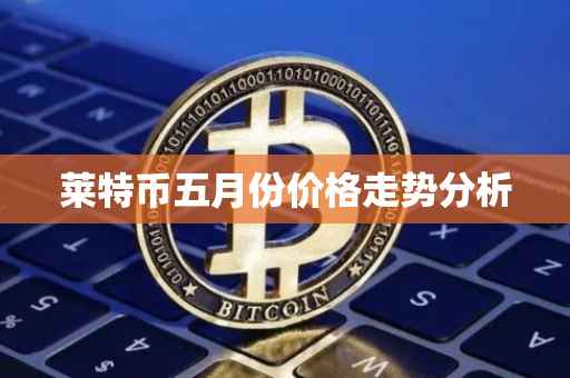 莱特币五月份价格走势分析