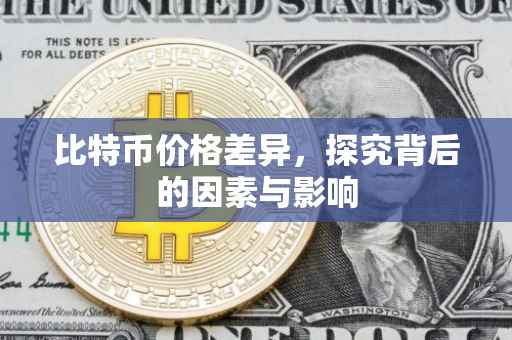 比特币价格差异，探究背后的因素与影响