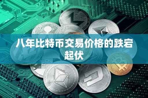 八年比特币交易价格的跌宕起伏