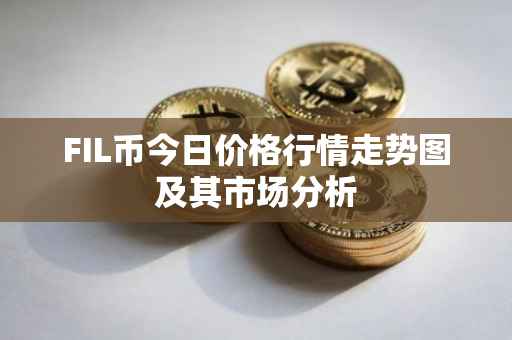 FIL币今日价格行情走势图及其市场分析