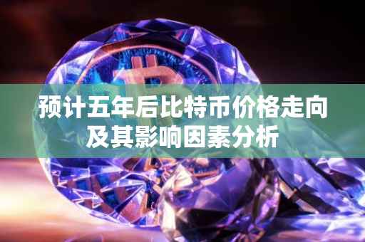 预计五年后比特币价格走向及其影响因素分析