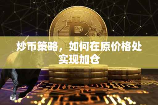 炒币策略，如何在原价格处实现加仓