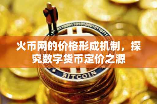 火币网的价格形成机制，探究数字货币定价之源