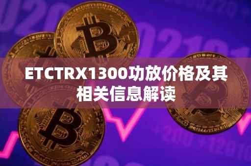 ETCTRX1300功放价格及其相关信息解读