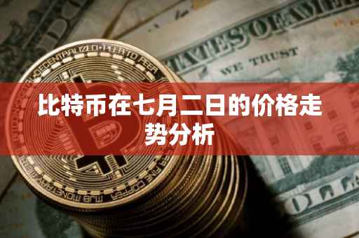比特币在七月二日的价格走势分析