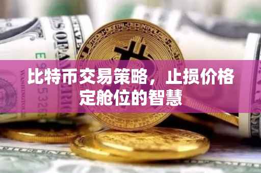 比特币交易策略，止损价格定舱位的智慧