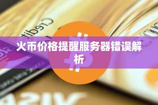 火币价格提醒服务器错误解析