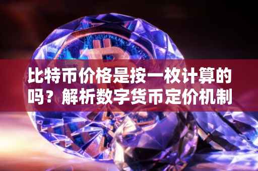 比特币价格是按一枚计算的吗？解析数字货币定价机制