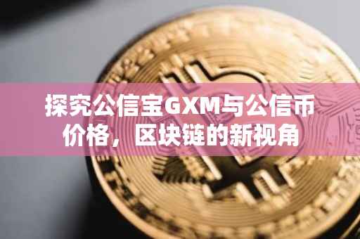 探究公信宝GXM与公信币价格，区块链的新视角