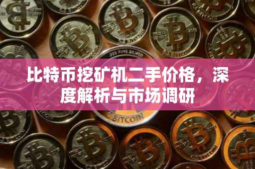 比特币挖矿机二手价格，深度解析与市场调研